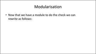 Modularisation
• Now that we have a module to do the check we can
rewrite as follows:
 