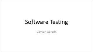 Software Testing
Damian Gordon
 