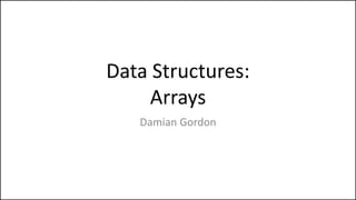 Data Structures:
Arrays
Damian Gordon
 