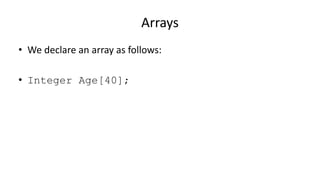 Arrays
• We declare an array as follows:
• Integer Age[40];
 