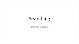 Searching
Damian Gordon
 