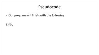 Pseudocode
• Our program will finish with the following:
END.
 