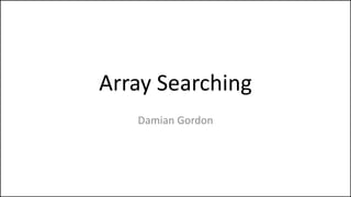 Array Searching
Damian Gordon
 