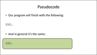 Pseudocode
• Our program will finish with the following:
END.
• And in general it’s the same:
END.
 