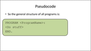 Pseudocode
• So the general structure of all programs is:
PROGRAM <ProgramName>:
<Do stuff>
END.
 