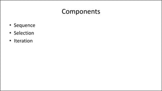 Components
• Sequence
• Selection
• Iteration
 