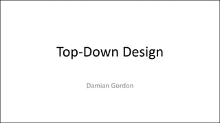 Top-Down Design
Damian Gordon
 