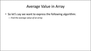 Average Value in Array
• So let’s say we want to express the following algorithm:
– Find the average value of an array
 