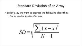 Standard Deviation of an Array
• So let’s say we want to express the following algorithm:
– Find the standard deviation of an array
 