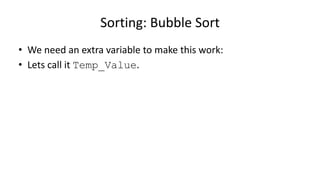 • We need an extra variable to make this work:
• Lets call it Temp_Value.
Sorting: Bubble Sort
 