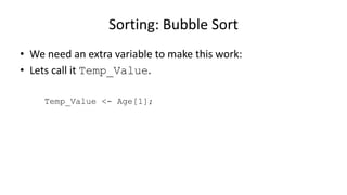 • We need an extra variable to make this work:
• Lets call it Temp_Value.
Temp_Value <- Age[1];
Sorting: Bubble Sort
 