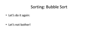 Sorting: Bubble Sort
• Let’s do it again:
• Let’s not bother!
 