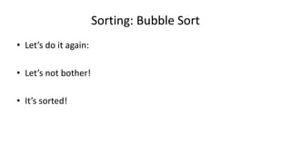 Sorting: Bubble Sort
• Let’s do it again:
• Let’s not bother!
• It’s sorted!
 