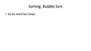 • So we need two loops:
Sorting: Bubble Sort
 