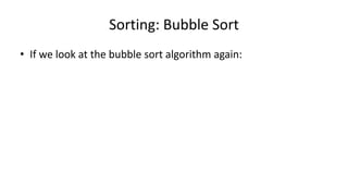 Sorting: Bubble Sort
• If we look at the bubble sort algorithm again:
 