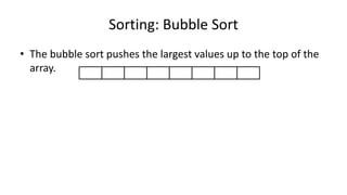Sorting: Bubble Sort
• The bubble sort pushes the largest values up to the top of the
array.
 