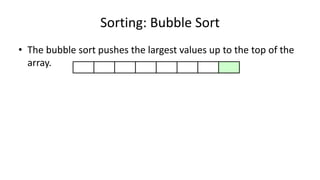 Sorting: Bubble Sort
• The bubble sort pushes the largest values up to the top of the
array.
 