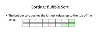 Sorting: Bubble Sort
• The bubble sort pushes the largest values up to the top of the
array.
 