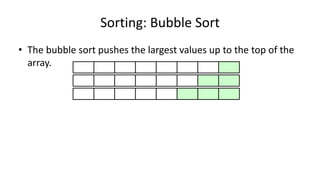Sorting: Bubble Sort
• The bubble sort pushes the largest values up to the top of the
array.
 