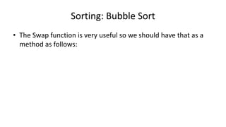 Sorting: Bubble Sort
• The Swap function is very useful so we should have that as a
method as follows:
 