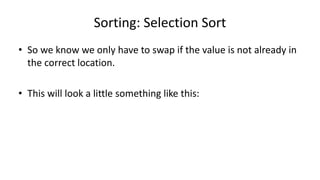 Sorting: Selection Sort
• So we know we only have to swap if the value is not already in
the correct location.
• This will look a little something like this:
 