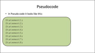 Pseudocode
• In Pseudo code it looks like this:
Statement1;
Statement2;
Statement3;
Statement4;
Statement5;
Statement6;
Statement7;
Statement8;
 