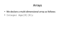 Arrays
• We declare a multi-dimensional array as follows:
• Integer Age[8][8];
 