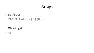 Arrays
• So if I do:
• PRINT Matrix[0][0];
• We will get:
• 45
 
