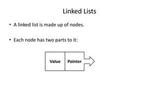 Linked Lists
• A linked list is made up of nodes.
• Each node has two parts to it:
PointerValue
 