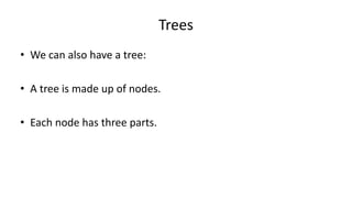 Trees
• We can also have a tree:
• A tree is made up of nodes.
• Each node has three parts.
 