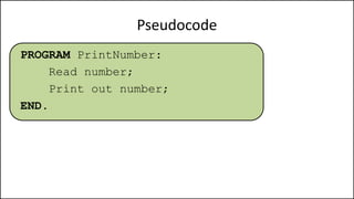Pseudocode
PROGRAM PrintNumber:
Read number;
Print out number;
END.
 