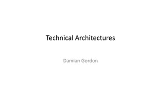 Technical Architectures
Damian Gordon
 