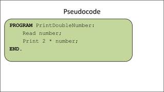 Pseudocode
PROGRAM PrintDoubleNumber:
Read number;
Print 2 * number;
END.
 