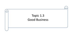 Topic 1.3
Good Business
 
