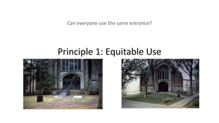 Principle 1: Equitable Use
Can everyone use the same entrance?
 