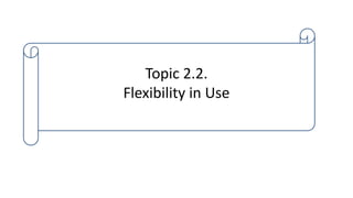 Topic 2.2.
Flexibility in Use
 
