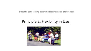 Principle 2: Flexibility in Use
Does the park seating accommodate individual preference?
 