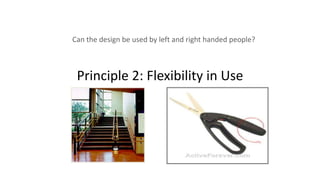 Principle 2: Flexibility in Use
Can the design be used by left and right handed people?
 