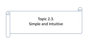 Topic 2.3.
Simple and Intuitive
 