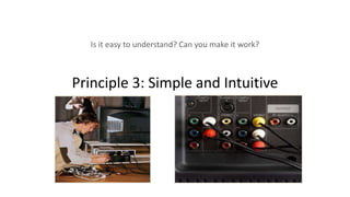 Principle 3: Simple and Intuitive
Is it easy to understand? Can you make it work?
 