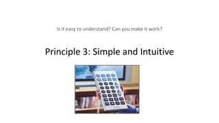 Principle 3: Simple and Intuitive
Is it easy to understand? Can you make it work?
 