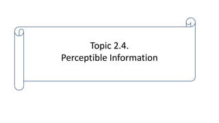 Topic 2.4.
Perceptible Information
 