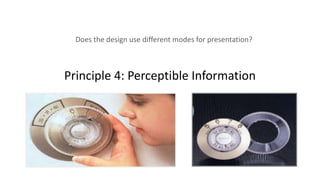 Principle 4: Perceptible Information
Does the design use different modes for presentation?
 