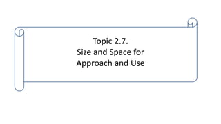 Topic 2.7.
Size and Space for
Approach and Use
 