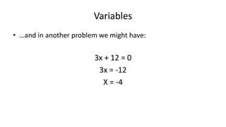 Variables
• …and in another problem we might have:
3x + 12 = 0
3x = -12
X = -4
 