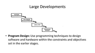 Large Developments
• Program Design: Use programming techniques to design
software and hardware within the constraints and objectives
set in the earlier stages.
 