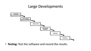 Large Developments
• Testing: Test the software and record the results.
 