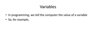 Variables
• In programming, we tell the computer the value of a variable
• So, for example,
x <- 5
means “X gets the value 5”
or “X is assigned 5”
 