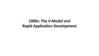 1990s: The V-Model and
Rapid Application Development
 
