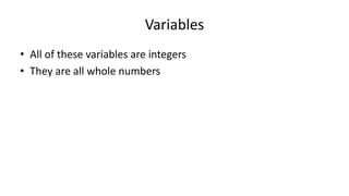 Variables
• All of these variables are integers
• They are all whole numbers
 